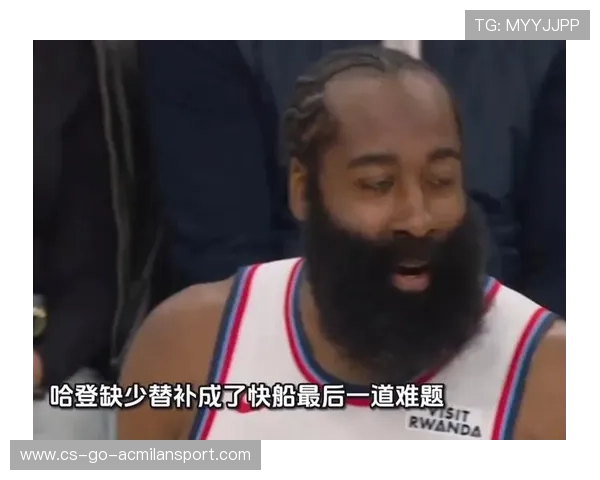 哈登夜长51分钟拼命，快船体能管理成焦点话题